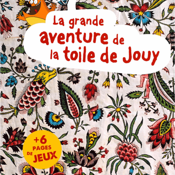 La couverture colorée de XCOMM_LA GRANDE AVENTURE DE LA TOILE DE JOUY est ornée de motifs floraux et d'oiseaux, d'un titre en rouge et blanc, d'un personnage orange de dessin animé, d'un cercle jaune et de la mention "+6 pages de jeux". la marque Toile de Jouy